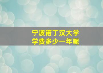 宁波诺丁汉大学学费多少一年呢