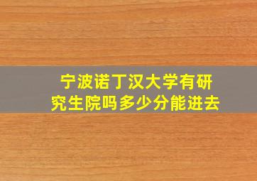 宁波诺丁汉大学有研究生院吗多少分能进去