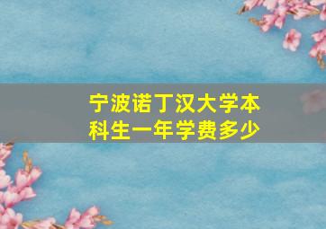 宁波诺丁汉大学本科生一年学费多少