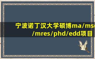 宁波诺丁汉大学硕博ma/msc/mres/phd/edd项目申请