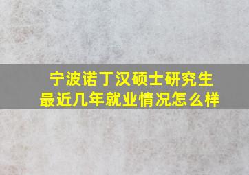 宁波诺丁汉硕士研究生最近几年就业情况怎么样