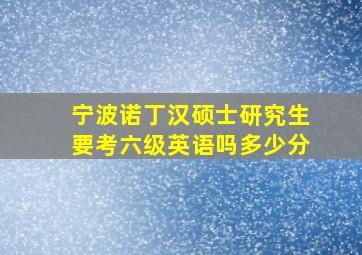 宁波诺丁汉硕士研究生要考六级英语吗多少分