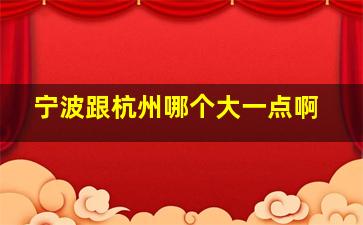 宁波跟杭州哪个大一点啊