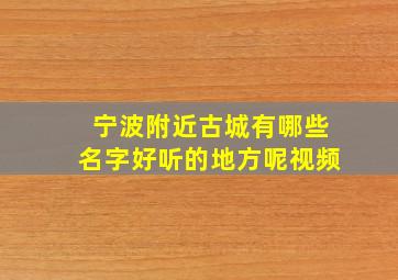 宁波附近古城有哪些名字好听的地方呢视频