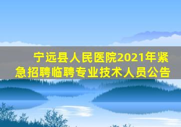 宁远县人民医院2021年紧急招聘临聘专业技术人员公告