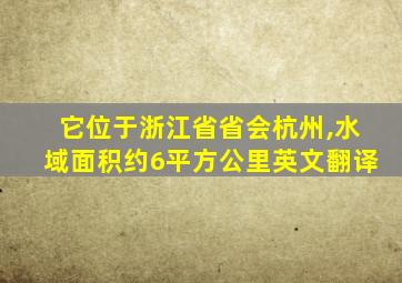 它位于浙江省省会杭州,水域面积约6平方公里英文翻译