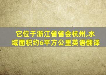 它位于浙江省省会杭州,水域面积约6平方公里英语翻译