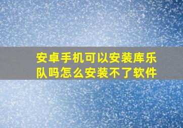 安卓手机可以安装库乐队吗怎么安装不了软件