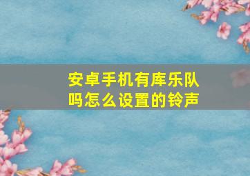 安卓手机有库乐队吗怎么设置的铃声