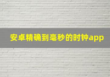 安卓精确到毫秒的时钟app