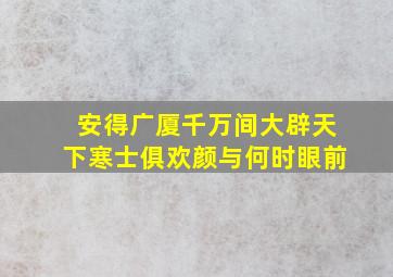 安得广厦千万间大辟天下寒士俱欢颜与何时眼前