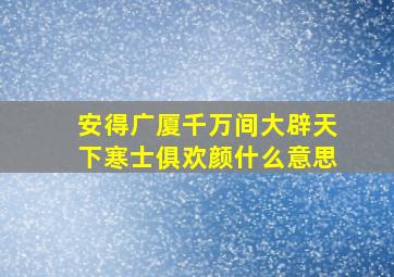 安得广厦千万间大辟天下寒士俱欢颜什么意思