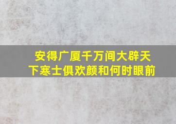 安得广厦千万间大辟天下寒士俱欢颜和何时眼前