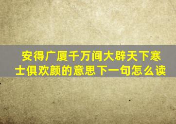 安得广厦千万间大辟天下寒士俱欢颜的意思下一句怎么读