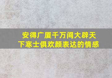 安得广厦千万间大辟天下寒士俱欢颜表达的情感