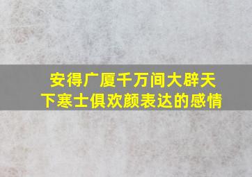 安得广厦千万间大辟天下寒士俱欢颜表达的感情