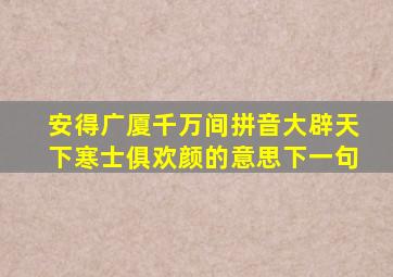 安得广厦千万间拼音大辟天下寒士俱欢颜的意思下一句