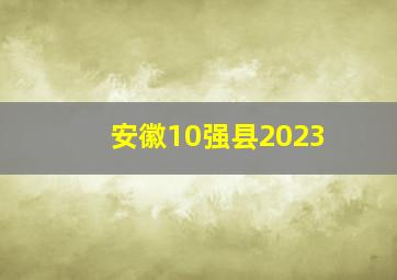 安徽10强县2023