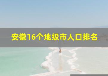 安徽16个地级市人口排名