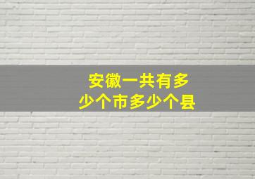 安徽一共有多少个市多少个县