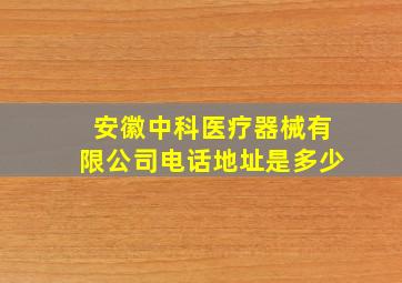 安徽中科医疗器械有限公司电话地址是多少