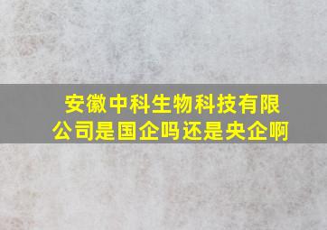 安徽中科生物科技有限公司是国企吗还是央企啊