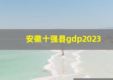 安徽十强县gdp2023