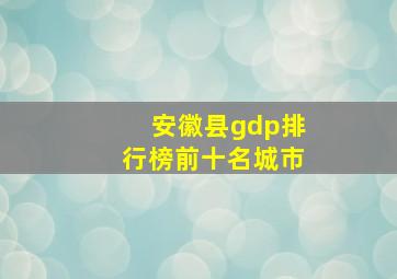 安徽县gdp排行榜前十名城市