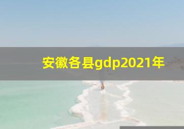 安徽各县gdp2021年