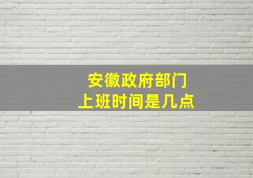 安徽政府部门上班时间是几点