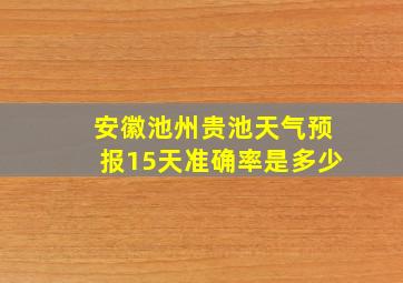 安徽池州贵池天气预报15天准确率是多少