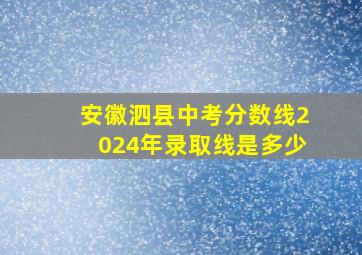 安徽泗县中考分数线2024年录取线是多少