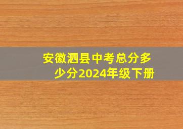 安徽泗县中考总分多少分2024年级下册