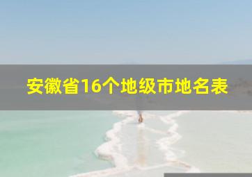 安徽省16个地级市地名表