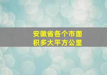 安徽省各个市面积多大平方公里