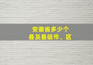 安徽省多少个县及县级市、区