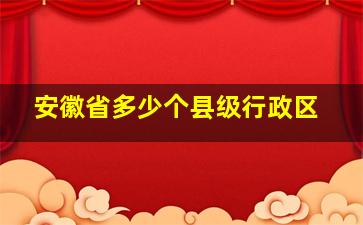 安徽省多少个县级行政区