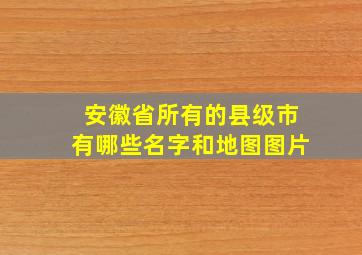 安徽省所有的县级市有哪些名字和地图图片