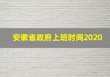 安徽省政府上班时间2020