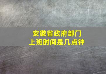 安徽省政府部门上班时间是几点钟