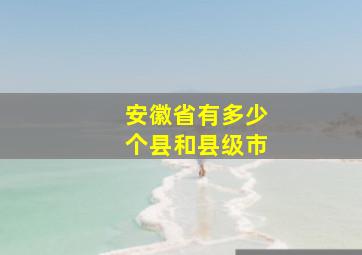 安徽省有多少个县和县级市