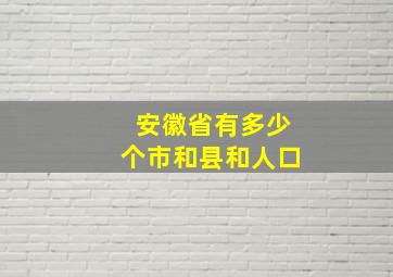 安徽省有多少个市和县和人口