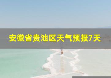 安徽省贵池区天气预报7天