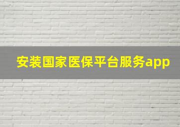 安装国家医保平台服务app