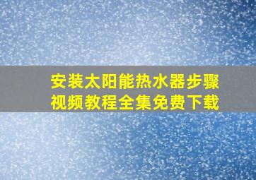 安装太阳能热水器步骤视频教程全集免费下载