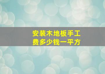 安装木地板手工费多少钱一平方