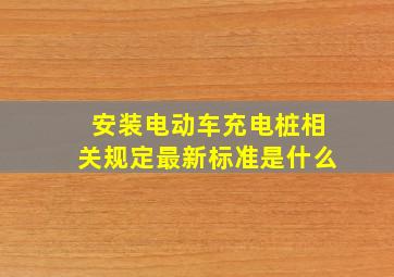 安装电动车充电桩相关规定最新标准是什么