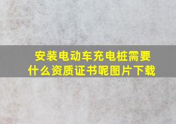 安装电动车充电桩需要什么资质证书呢图片下载