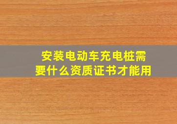 安装电动车充电桩需要什么资质证书才能用