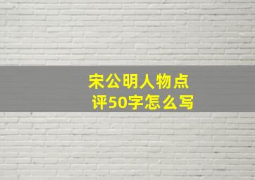 宋公明人物点评50字怎么写